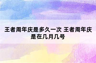 王者周年庆是多久一次 王者周年庆是在几月几号